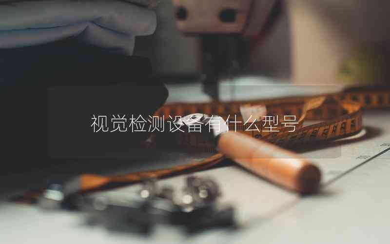 視覺檢測設備有什么型號 視覺檢測設備有什么型號