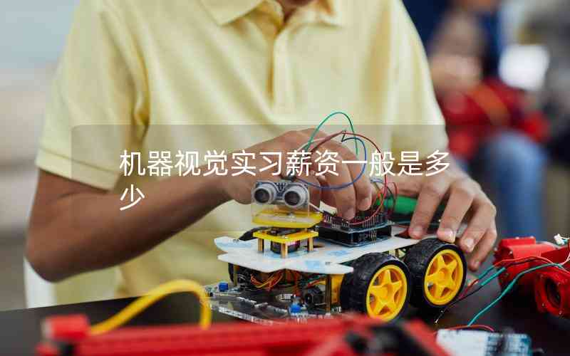 機(jī)器視覺(jué)實(shí)習(xí)薪資一般是多少 機(jī)器視覺(jué)實(shí)習(xí)薪資一般是多少