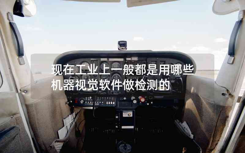 現(xiàn)在工業(yè)上一般都是用哪些機(jī)器視覺軟件做檢測的 現(xiàn)在工業(yè)上一般都是用哪些機(jī)器視覺軟件做檢測的