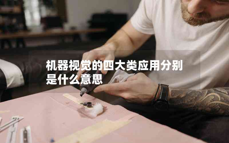 機(jī)器視覺(jué)的四大類應(yīng)用分別是什么意思 機(jī)器視覺(jué)的四大類應(yīng)用分別是什么意思