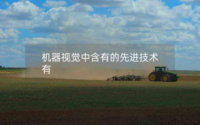 機(jī)器視覺中含有的先進(jìn)技術(shù)有 機(jī)器視覺中含有的先進(jìn)技術(shù)有