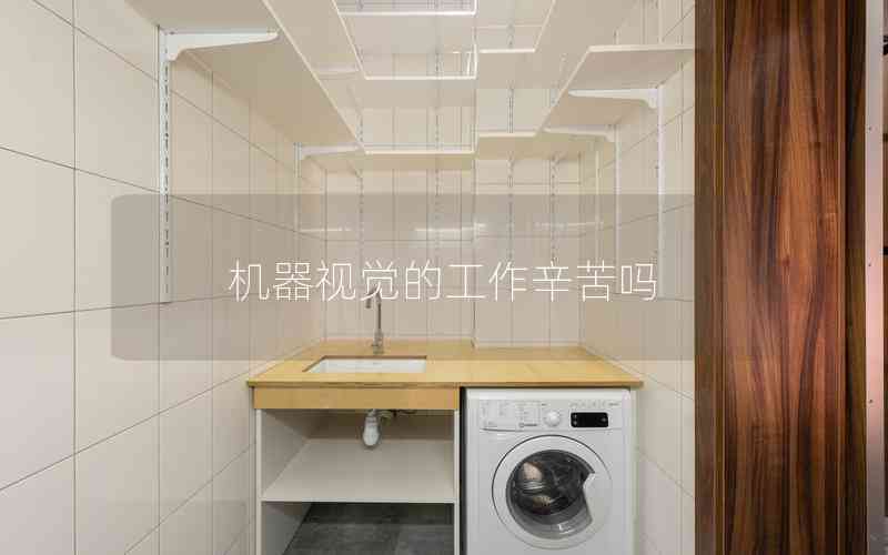 機(jī)器視覺的工作辛苦嗎 機(jī)器視覺的工作辛苦嗎