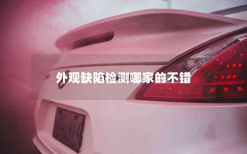 外觀缺陷檢測(cè)哪家的不錯(cuò) 外觀缺陷檢測(cè)哪家的不錯(cuò)