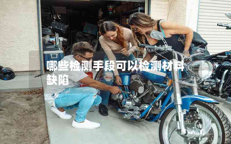 哪些檢測手段可以檢測材料缺陷 哪些檢測手段可以檢測材料缺陷