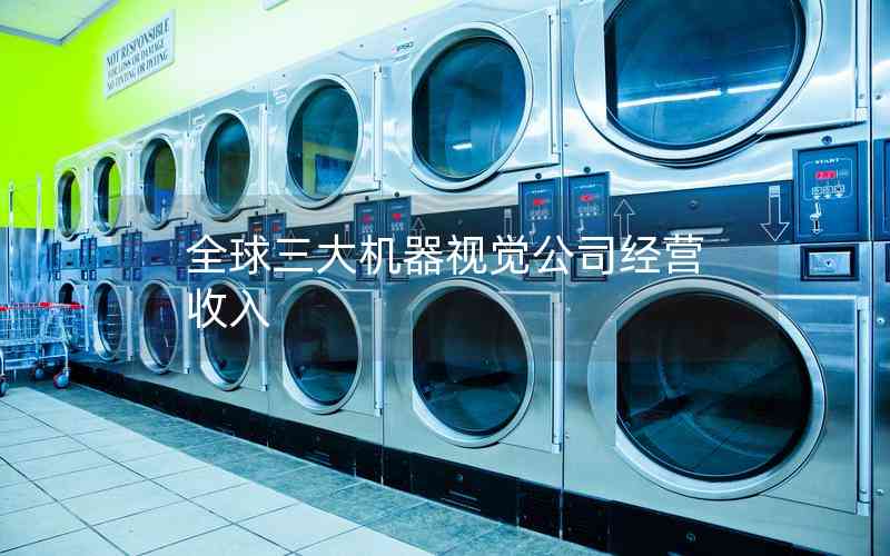 全球三大機器視覺公司經(jīng)營收入 全球三大機器視覺公司經(jīng)營收入