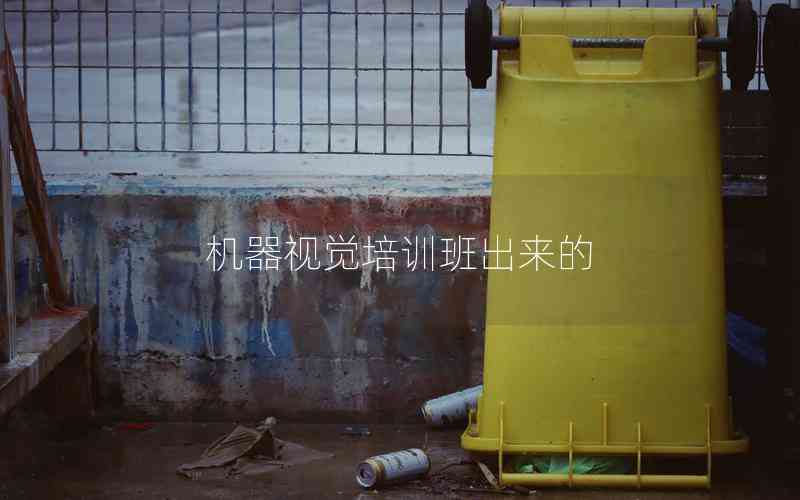 機(jī)器視覺(jué)培訓(xùn)班出來(lái)的 機(jī)器視覺(jué)培訓(xùn)班出來(lái)的