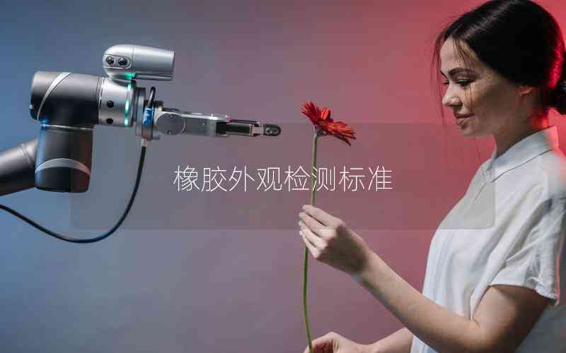 橡膠外觀檢測(cè)標(biāo)準(zhǔn) 橡膠外觀檢測(cè)標(biāo)準(zhǔn)