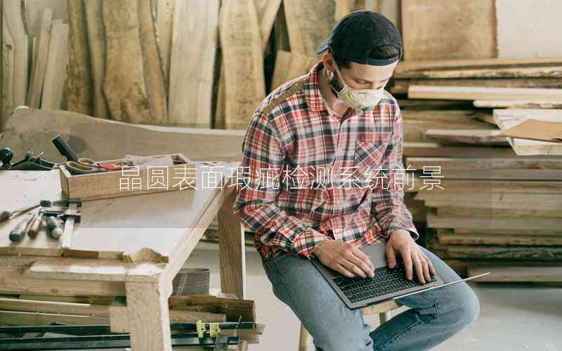 晶圓表面瑕疵檢測系統(tǒng)前景 晶圓表面瑕疵檢測系統(tǒng)前景