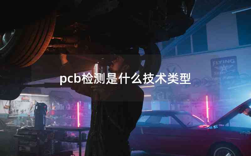 pcb檢測(cè)是什么技術(shù)類型 pcb檢測(cè)是什么技術(shù)類型