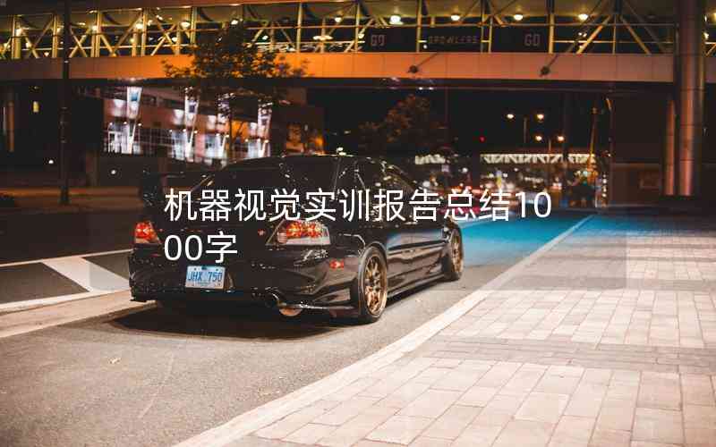 機(jī)器視覺實(shí)訓(xùn)報(bào)告總結(jié)1000字 機(jī)器視覺實(shí)訓(xùn)報(bào)告總結(jié)1000字