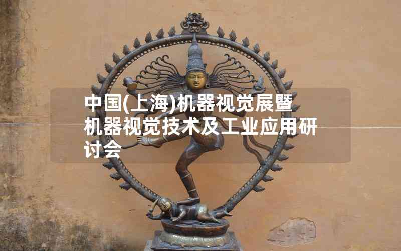 中國(guó)(上海)機(jī)器視覺展暨機(jī)器視覺技術(shù)及工業(yè)應(yīng)用研討會(huì) 中國(guó)(上海)機(jī)器視覺展暨機(jī)器視覺技術(shù)及工業(yè)應(yīng)用研討會(huì)