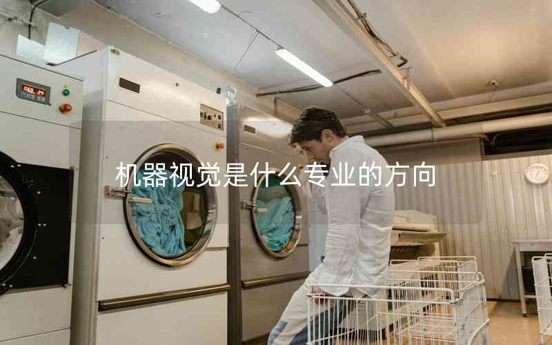 機(jī)器視覺是什么專業(yè)的方向 機(jī)器視覺是什么專業(yè)的方向