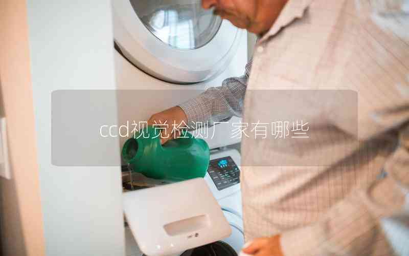 ccd視覺(jué)檢測(cè)廠家有哪些 ccd視覺(jué)檢測(cè)廠家有哪些