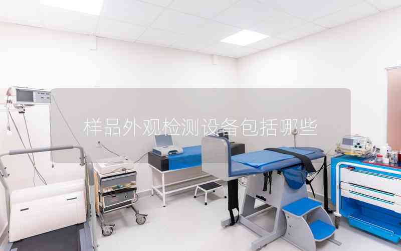 樣品外觀檢測設(shè)備包括哪些 樣品外觀檢測設(shè)備包括哪些