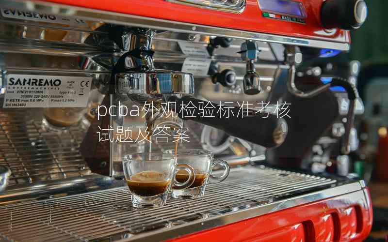 pcba外觀檢驗(yàn)標(biāo)準(zhǔn)考核試題及答案 pcba外觀檢驗(yàn)標(biāo)準(zhǔn)考核試題及答案