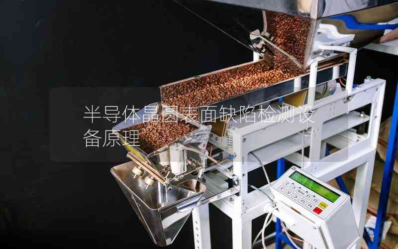 半導(dǎo)體晶圓表面缺陷檢測設(shè)備原理 半導(dǎo)體晶圓表面缺陷檢測設(shè)備原理