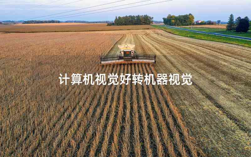 計(jì)算機(jī)視覺(jué)好轉(zhuǎn)機(jī)器視覺(jué) 計(jì)算機(jī)視覺(jué)好轉(zhuǎn)機(jī)器視覺(jué)