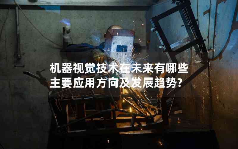 機(jī)器視覺(jué)技術(shù)在未來(lái)有哪些主要應(yīng)用方向及發(fā)展趨勢(shì)? 機(jī)器視覺(jué)技術(shù)在未來(lái)有哪些主要應(yīng)用方向及發(fā)展趨勢(shì)?