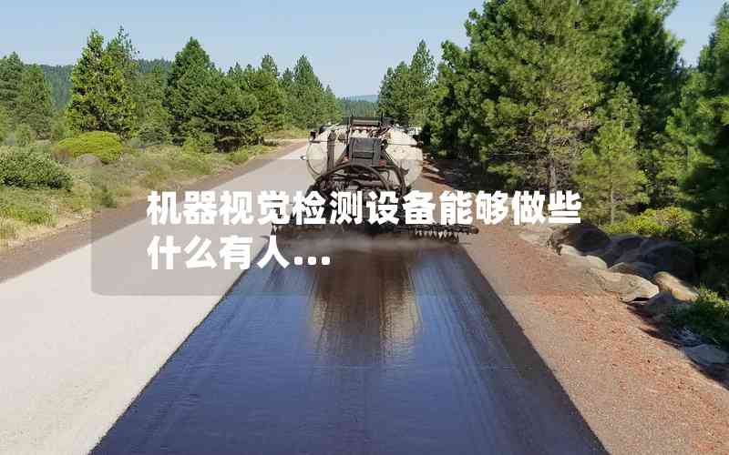 機器視覺檢測設備能夠做些什么有人... 機器視覺檢測設備能夠做些什么有人...
