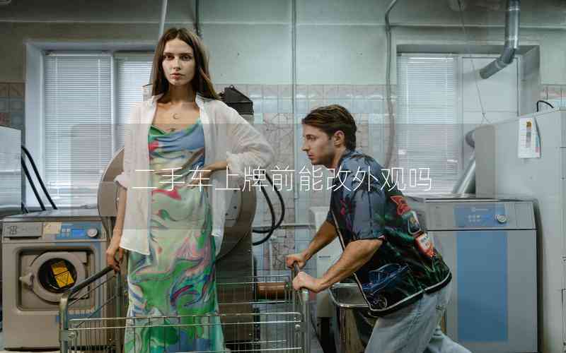 二手車上牌前能改外觀嗎 二手車上牌前能改外觀嗎