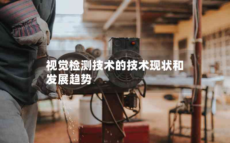視覺檢測技術(shù)的技術(shù)現(xiàn)狀和發(fā)展趨勢 視覺檢測技術(shù)的技術(shù)現(xiàn)狀和發(fā)展趨勢