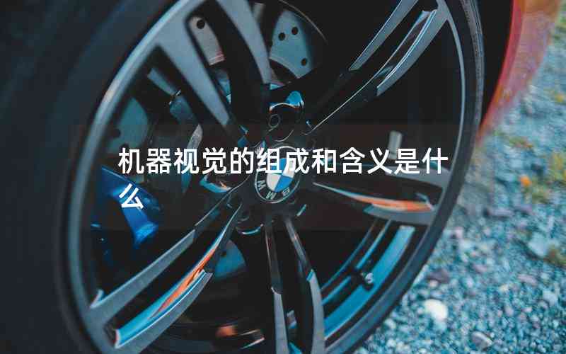 機器視覺的組成和含義是什么 機器視覺的組成和含義是什么