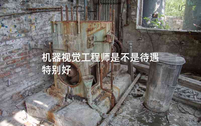 機(jī)器視覺工程師是不是待遇特別好 機(jī)器視覺工程師是不是待遇特別好