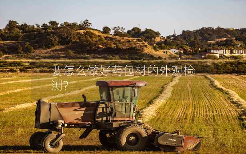 要怎么做好藥包材的外觀檢測? 要怎么做好藥包材的外觀檢測?