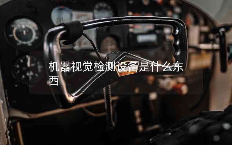 機(jī)器視覺檢測設(shè)備是什么東西 機(jī)器視覺檢測設(shè)備是什么東西