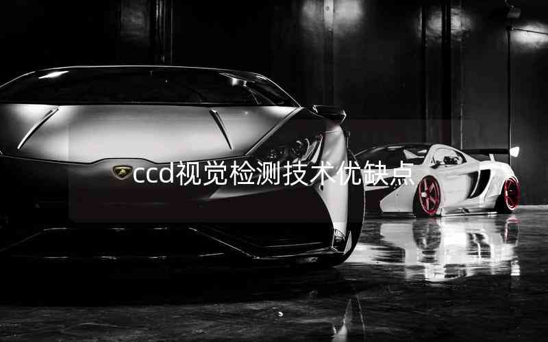 ccd視覺檢測(cè)技術(shù)優(yōu)缺點(diǎn) ccd視覺檢測(cè)技術(shù)優(yōu)缺點(diǎn)