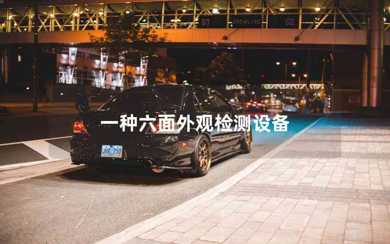一種六面外觀檢測設(shè)備 一種六面外觀檢測設(shè)備
