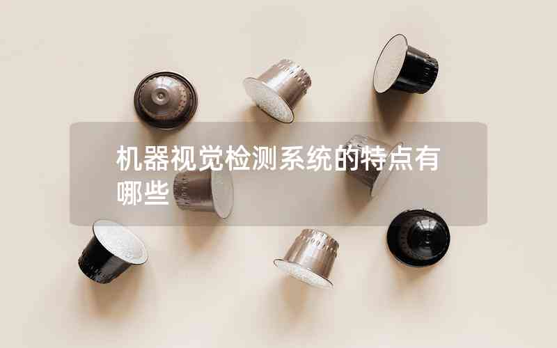 機器視覺檢測系統(tǒng)的特點有哪些 機器視覺檢測系統(tǒng)的特點有哪些