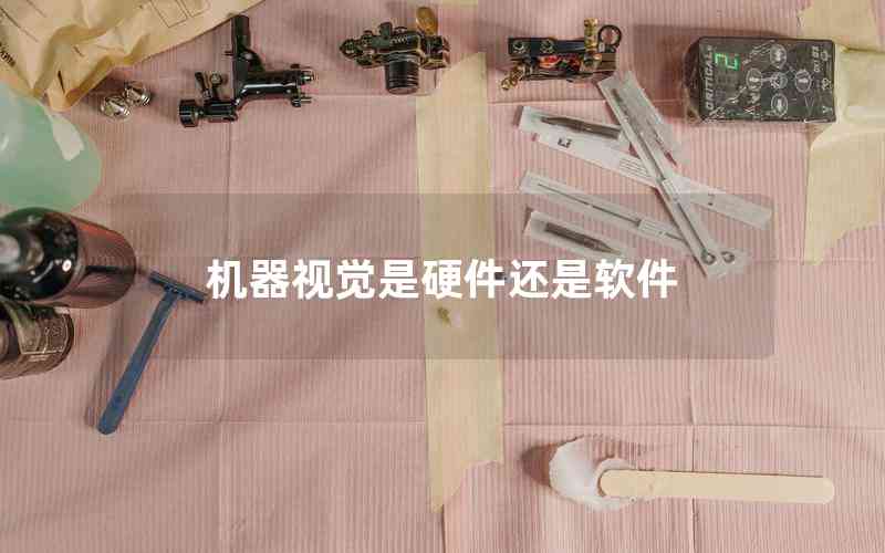 機(jī)器視覺(jué)是硬件還是軟件 機(jī)器視覺(jué)是硬件還是軟件