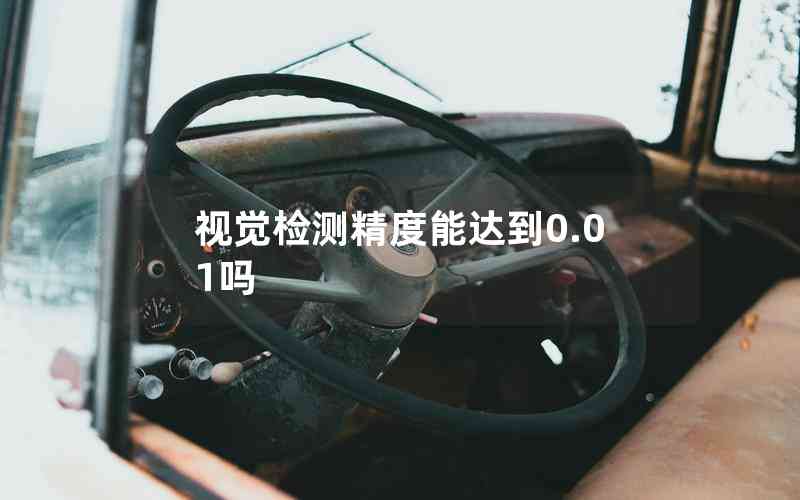 視覺檢測精度能達到0.01嗎 視覺檢測精度能達到0.01嗎