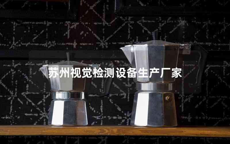 蘇州視覺檢測(cè)設(shè)備生產(chǎn)廠家 蘇州視覺檢測(cè)設(shè)備生產(chǎn)廠家