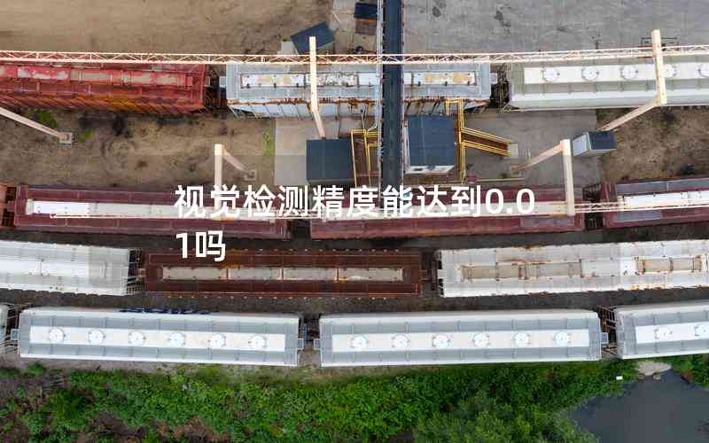 視覺(jué)檢測(cè)精度能達(dá)到0.01嗎 視覺(jué)檢測(cè)精度能達(dá)到0.01嗎