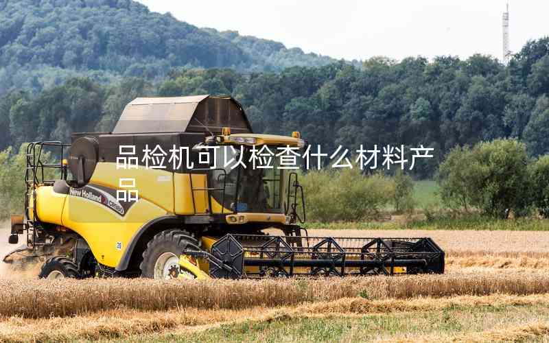 品檢機(jī)可以檢查什么材料產(chǎn)品 品檢機(jī)可以檢查什么材料產(chǎn)品