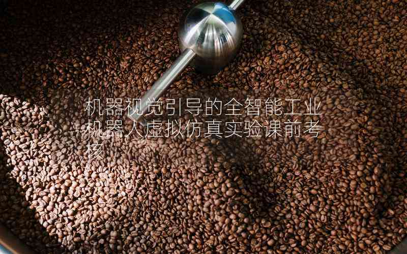 機器視覺引導(dǎo)的全智能工業(yè)機器人虛擬仿真實驗課前考核 機器視覺引導(dǎo)的全智能工業(yè)機器人虛擬仿真實驗課前考核