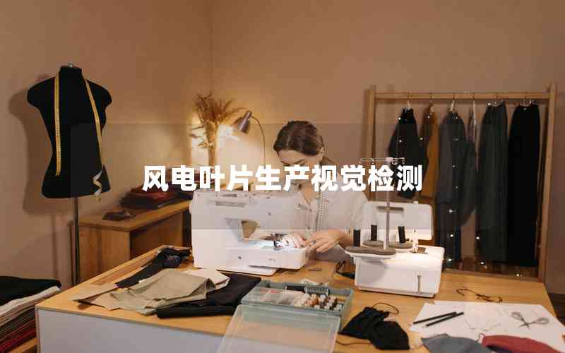 風電葉片生產(chǎn)視覺檢測 風電葉片生產(chǎn)視覺檢測