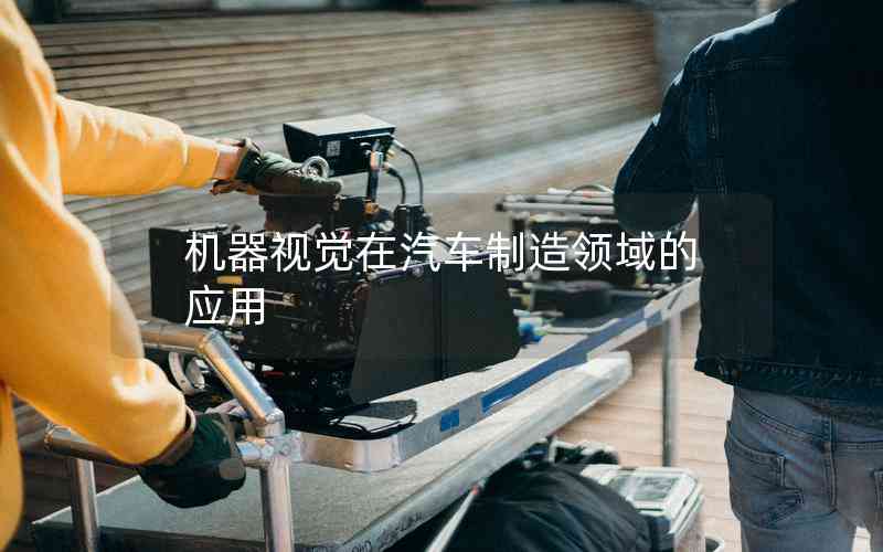 機(jī)器視覺在汽車制造領(lǐng)域的應(yīng)用 機(jī)器視覺在汽車制造領(lǐng)域的應(yīng)用