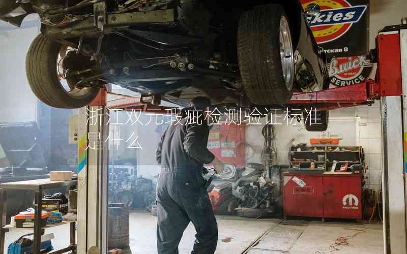 浙江雙元瑕疵檢測(cè)驗(yàn)證標(biāo)準(zhǔn)是什么 浙江雙元瑕疵檢測(cè)驗(yàn)證標(biāo)準(zhǔn)是什么