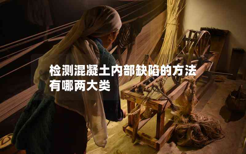 檢測(cè)混凝土內(nèi)部缺陷的方法有哪兩大類 檢測(cè)混凝土內(nèi)部缺陷的方法有哪兩大類