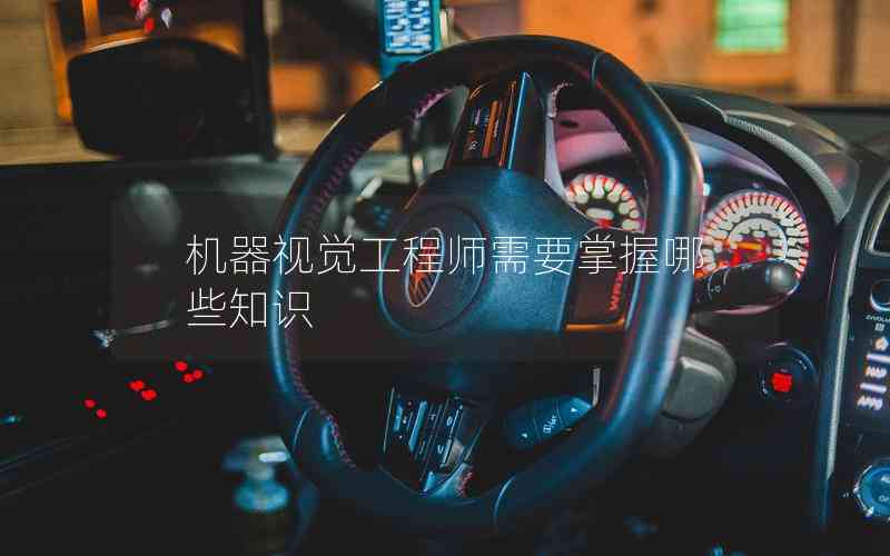 機(jī)器視覺(jué)工程師需要掌握哪些知識(shí) 機(jī)器視覺(jué)工程師需要掌握哪些知識(shí)