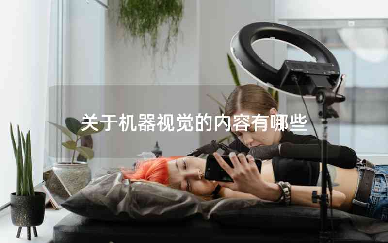 關(guān)于機(jī)器視覺(jué)的內(nèi)容有哪些 關(guān)于機(jī)器視覺(jué)的內(nèi)容有哪些