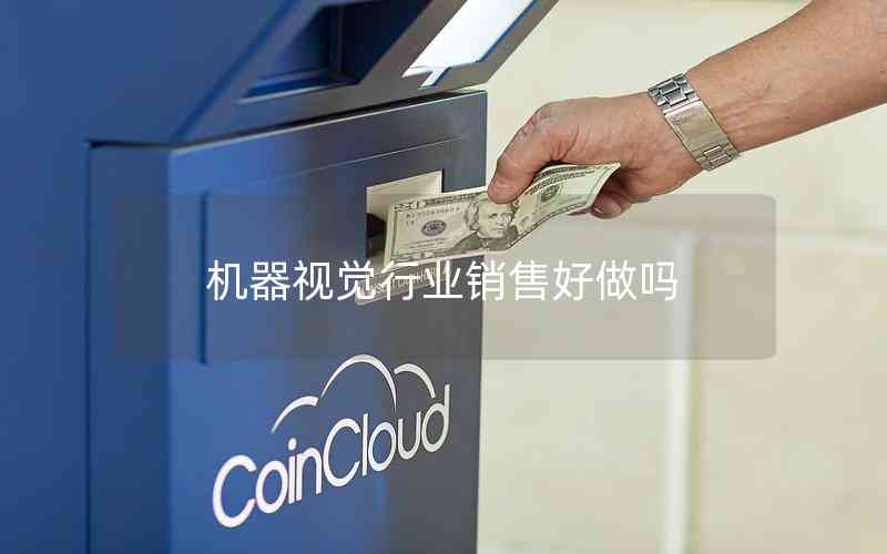 機(jī)器視覺行業(yè)銷售好做嗎 機(jī)器視覺行業(yè)銷售好做嗎