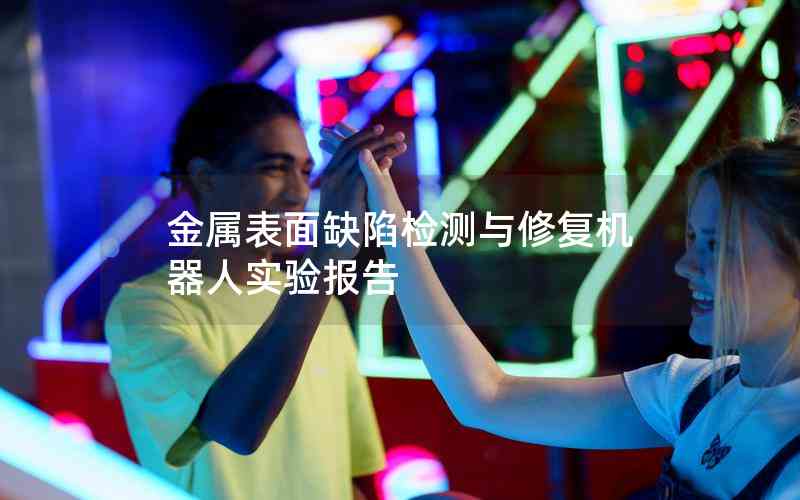 金屬表面缺陷檢測(cè)與修復(fù)機(jī)器人實(shí)驗(yàn)報(bào)告 金屬表面缺陷檢測(cè)與修復(fù)機(jī)器人實(shí)驗(yàn)報(bào)告