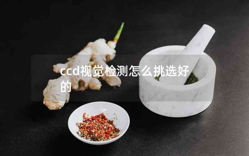 ccd視覺(jué)檢測(cè)怎么挑選好的 ccd視覺(jué)檢測(cè)怎么挑選好的