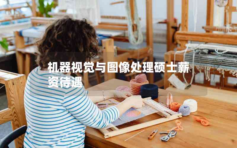 機(jī)器視覺與圖像處理碩士薪資待遇 機(jī)器視覺與圖像處理碩士薪資待遇