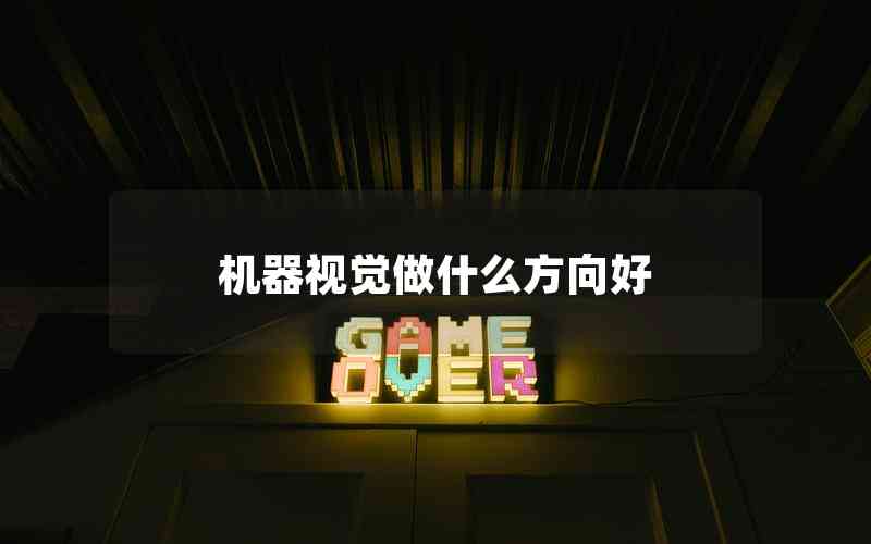 機(jī)器視覺做什么方向好 機(jī)器視覺做什么方向好