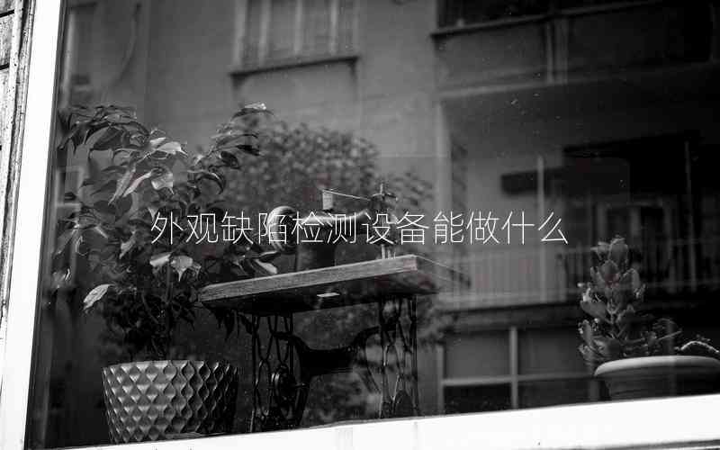 外觀缺陷檢測(cè)設(shè)備能做什么 外觀缺陷檢測(cè)設(shè)備能做什么